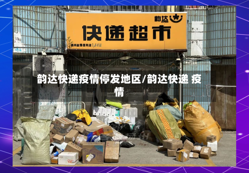 韵达快递疫情停发地区/韵达快递 疫情-第1张图片