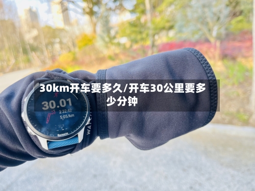 30km开车要多久/开车30公里要多少分钟-第1张图片
