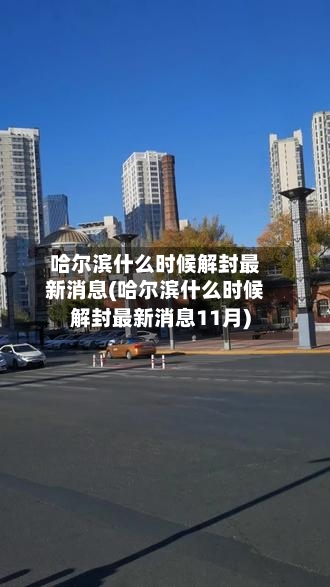 哈尔滨什么时候解封最新消息(哈尔滨什么时候解封最新消息11月)-第1张图片