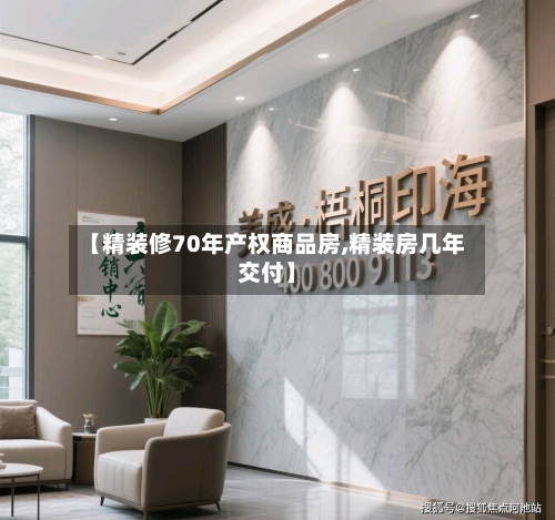 【精装修70年产权商品房,精装房几年交付】-第1张图片