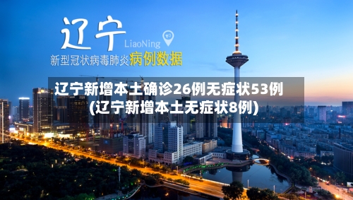 辽宁新增本土确诊26例无症状53例(辽宁新增本土无症状8例)-第1张图片