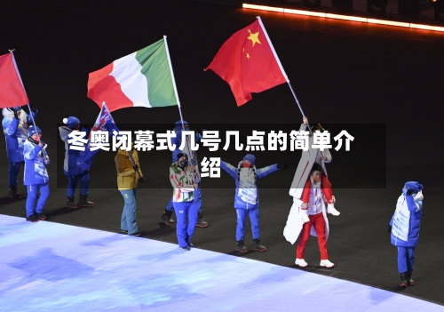 冬奥闭幕式几号几点的简单介绍-第3张图片