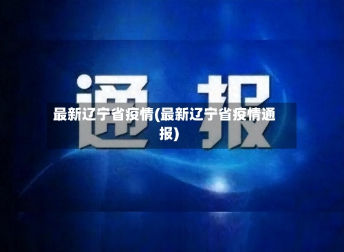 最新辽宁省疫情(最新辽宁省疫情通报)-第1张图片