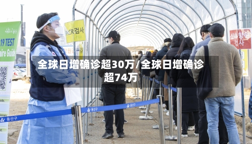 全球日增确诊超30万/全球日增确诊超74万