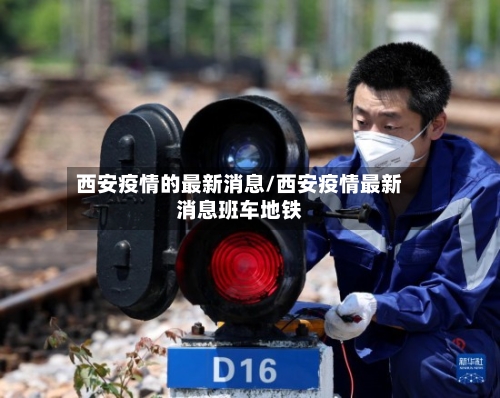 西安疫情的最新消息/西安疫情最新消息班车地铁-第1张图片