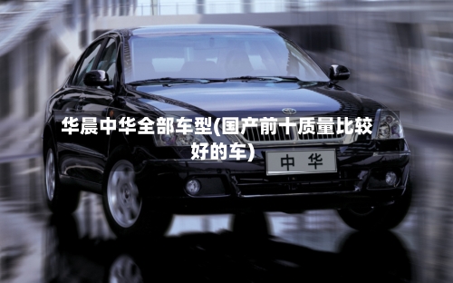 华晨中华全部车型(国产前十质量比较好的车)-第2张图片