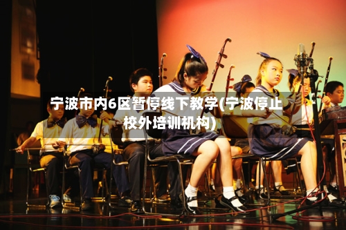 宁波市内6区暂停线下教学(宁波停止校外培训机构)-第1张图片