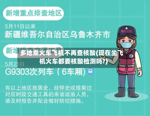 多地乘火车飞机不再查核酸(现在坐飞机火车都要核酸检测吗?)