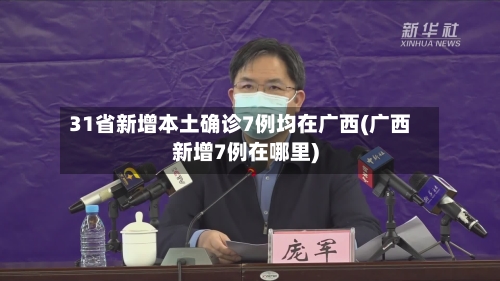 31省新增本土确诊7例均在广西(广西新增7例在哪里)-第2张图片