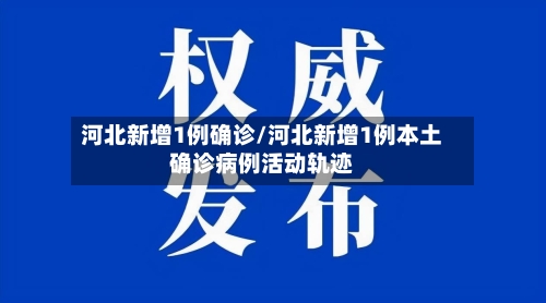 河北新增1例确诊/河北新增1例本土确诊病例活动轨迹