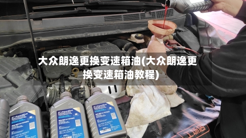 大众朗逸更换变速箱油(大众朗逸更换变速箱油教程)-第2张图片
