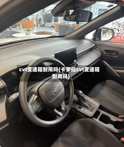 cvt变速箱耐用吗(卡罗拉cvt变速箱耐用吗)-第1张图片