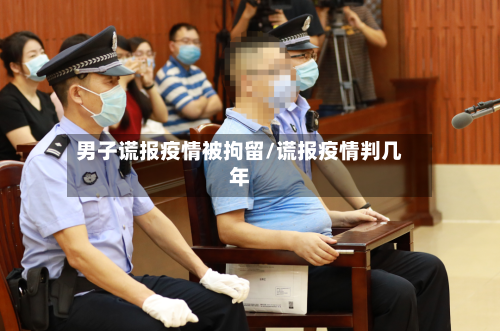 男子谎报疫情被拘留/谎报疫情判几年-第1张图片