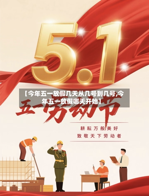 【今年五一放假几天从几号到几号,今年五一放假哪天开始】