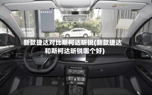 新款捷达对比斯柯达昕锐(新款捷达和斯柯达昕锐哪个好)-第1张图片