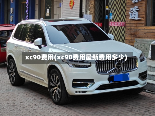 xc90费用(xc90费用最新费用多少)-第1张图片