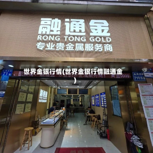世界金银行情(世界金银行情融通金)-第1张图片
