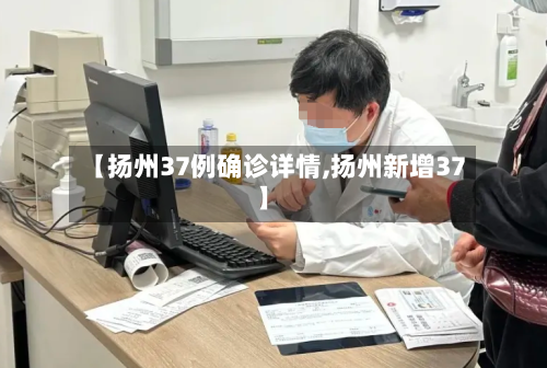 【扬州37例确诊详情,扬州新增37】-第1张图片