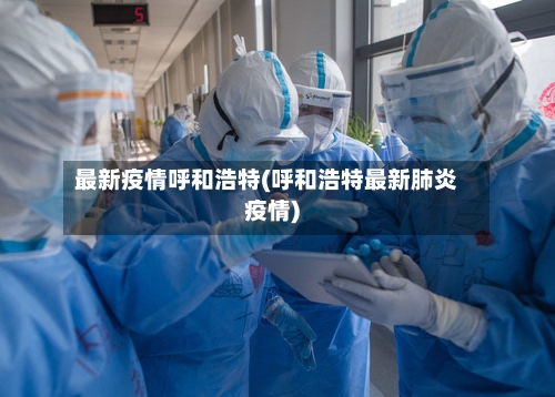 最新疫情呼和浩特(呼和浩特最新肺炎疫情)-第1张图片