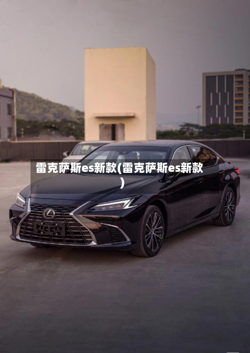 雷克萨斯es新款(雷克萨斯es新款)-第1张图片
