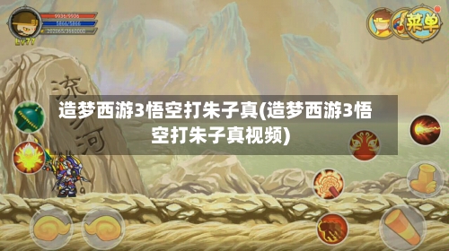 造梦西游3悟空打朱子真(造梦西游3悟空打朱子真视频)-第1张图片