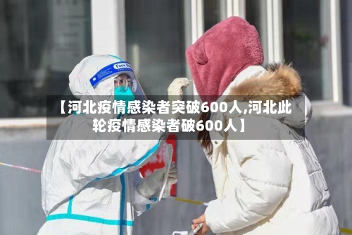 【河北疫情感染者突破600人,河北此轮疫情感染者破600人】-第1张图片