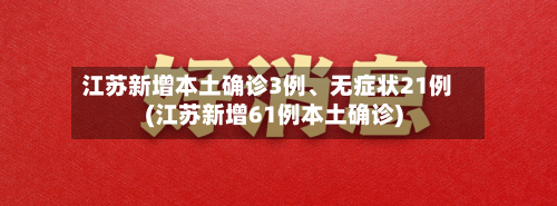 江苏新增本土确诊3例	、无症状21例(江苏新增61例本土确诊)-第1张图片