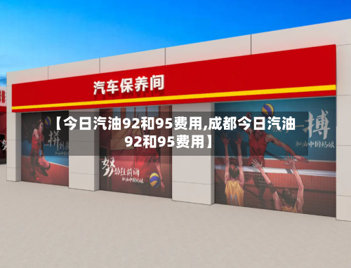 【今日汽油92和95费用,成都今日汽油92和95费用】-第1张图片