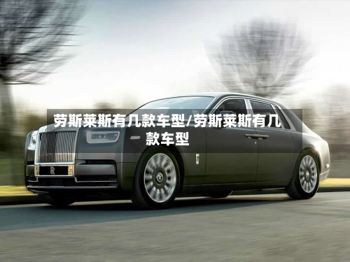 劳斯莱斯有几款车型/劳斯莱斯有几款车型-第1张图片