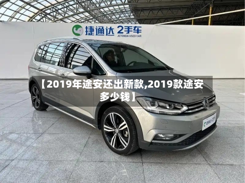 【2019年途安还出新款,2019款途安多少钱】-第1张图片