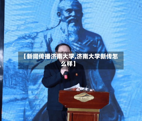 【新闻传播济南大学,济南大学新传怎么样】-第2张图片