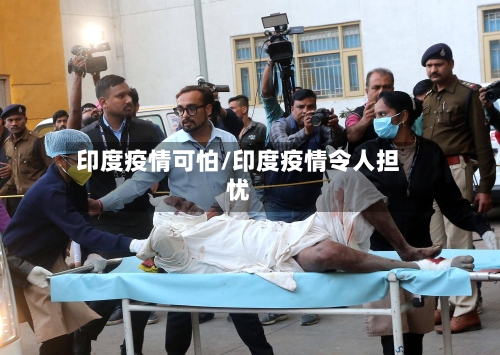 印度疫情可怕/印度疫情令人担忧-第1张图片