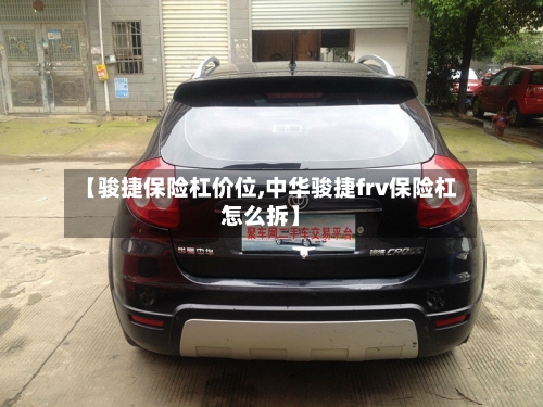 【骏捷保险杠价位,中华骏捷frv保险杠怎么拆】-第2张图片