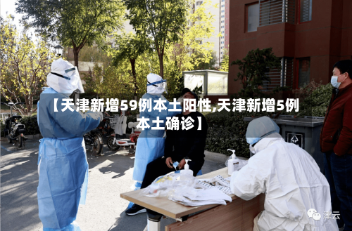 【天津新增59例本土阳性,天津新增5例本土确诊】-第2张图片