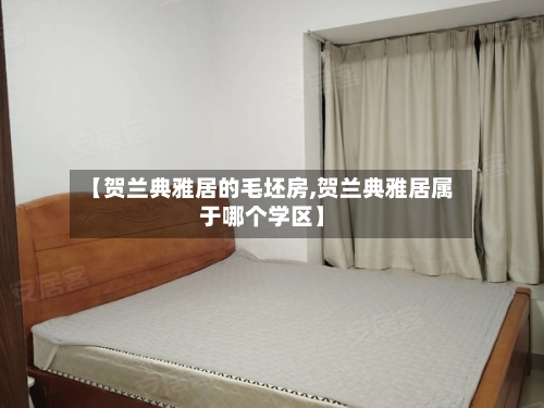 【贺兰典雅居的毛坯房,贺兰典雅居属于哪个学区】-第1张图片