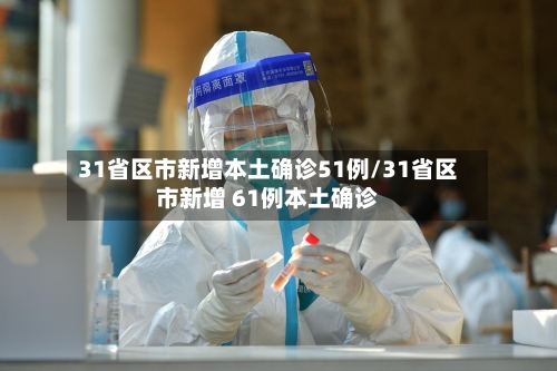 31省区市新增本土确诊51例/31省区市新增 61例本土确诊-第3张图片