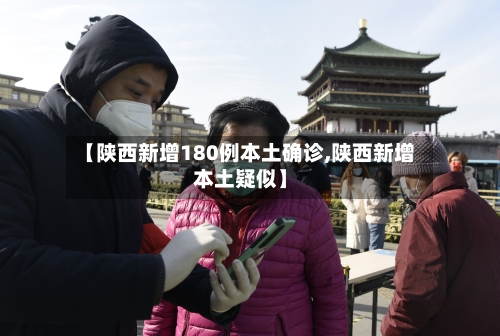 【陕西新增180例本土确诊,陕西新增本土疑似】-第1张图片