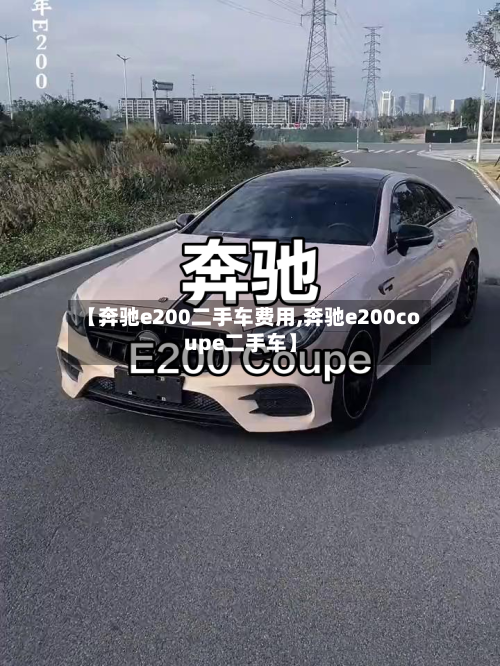 【奔驰e200二手车费用,奔驰e200coupe二手车】-第1张图片