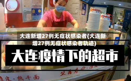 大连新增27例无症状感染者(大连新增27例无症状感染者轨迹)-第1张图片