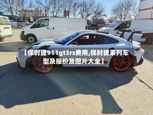 【保时捷911gt3rs费用,保时捷系列车型及报价及图片大全】-第2张图片