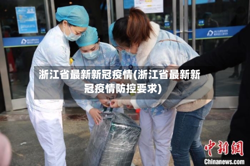 浙江省最新新冠疫情(浙江省最新新冠疫情防控要求)-第1张图片