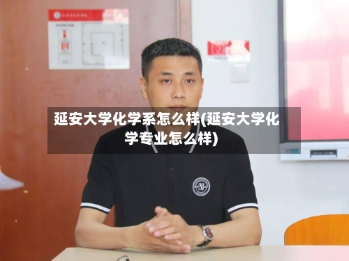 延安大学化学系怎么样(延安大学化学专业怎么样)-第1张图片