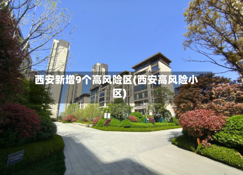 西安新增9个高风险区(西安高风险小区)-第1张图片
