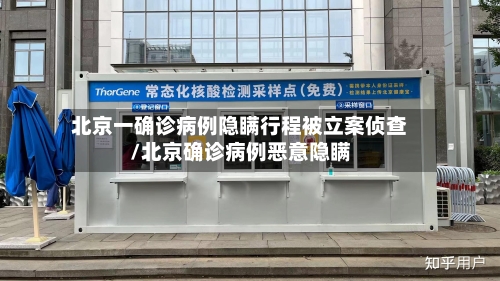 北京一确诊病例隐瞒行程被立案侦查/北京确诊病例恶意隐瞒-第2张图片