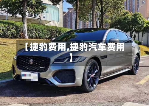 【捷豹费用,捷豹汽车费用】-第1张图片