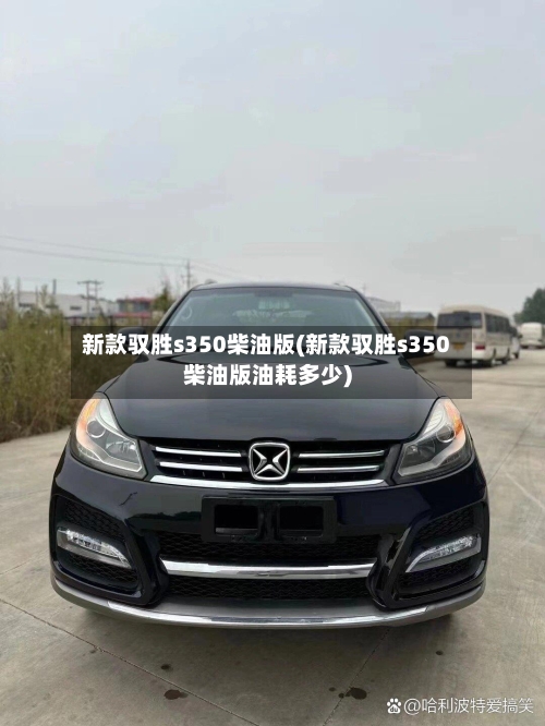 新款驭胜s350柴油版(新款驭胜s350柴油版油耗多少)-第1张图片