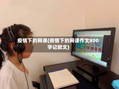疫情下的网课(疫情下的网课作文800字记叙文)-第1张图片