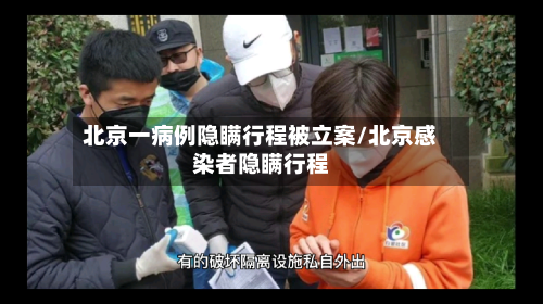 北京一病例隐瞒行程被立案/北京感染者隐瞒行程-第1张图片