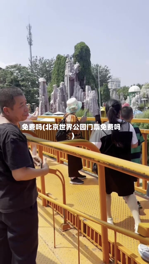 免费吗(北京世界公园门票免费吗)-第1张图片