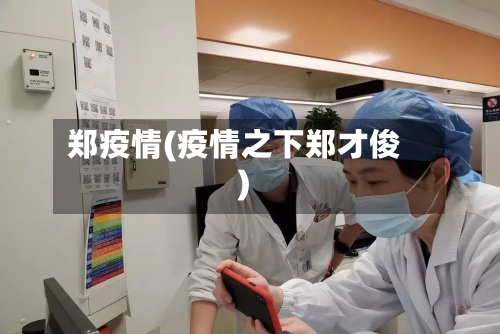 郑疫情(疫情之下郑才俊)-第1张图片